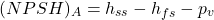 \[(NPSH)_A =h_{ss}-h_{fs}-p_v\]