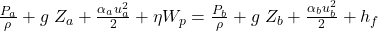 \frac{P_a}{\rho}+g \;Z_a+\frac{\alpha_au_a^2}{2}+\eta W_p = \frac{P_b}{\rho}+g \;Z_b+\frac{\alpha_bu_b^2}{2}+h_f