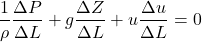 \[\frac{1}{\rho} \frac{\Delta P}{\Delta L} + g \frac{\Delta Z}{\Delta L} + u \frac{\Delta u}{\Delta L}=0\]