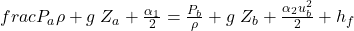 frac{P_a}{\rho}+g \;Z_a+\frac{\alpha_1\u_a^2}{2} = \frac{P_b}{\rho}+g \;Z_b+\frac{\alpha_2u_b^2}{2}+h_f